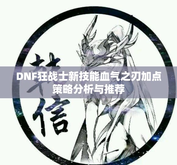DNF狂战士新技能血气之刃加点策略分析与推荐
