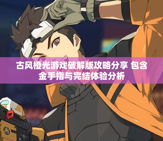 古风橙光游戏破解版攻略分享 包含金手指与完结体验分析