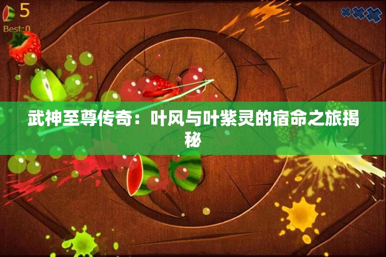 武神至尊传奇：叶风与叶紫灵的宿命之旅揭秘