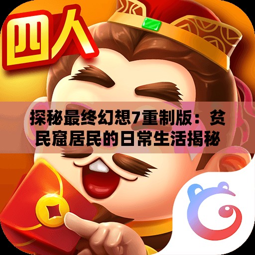 探秘最终幻想7重制版：贫民窟居民的日常生活揭秘