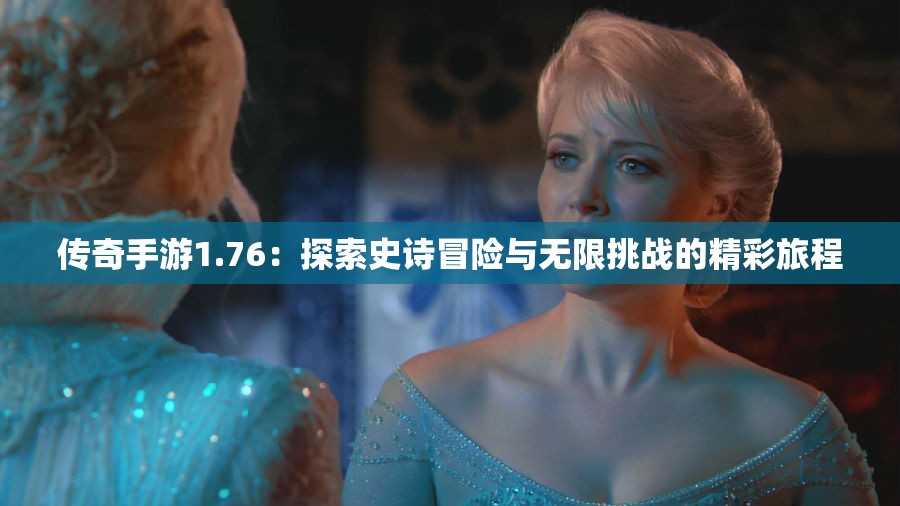 传奇手游1.76：探索史诗冒险与无限挑战的精彩旅程