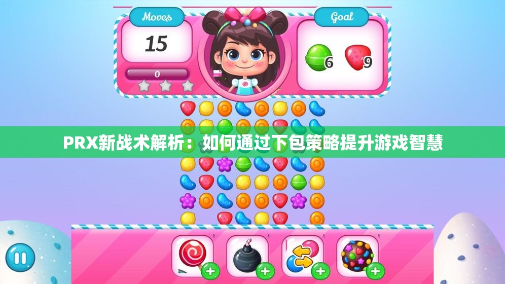 PRX新战术解析：如何通过下包策略提升游戏智慧