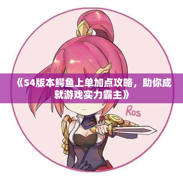 《S4版本鳄鱼上单加点攻略，助你成就游戏实力霸主》