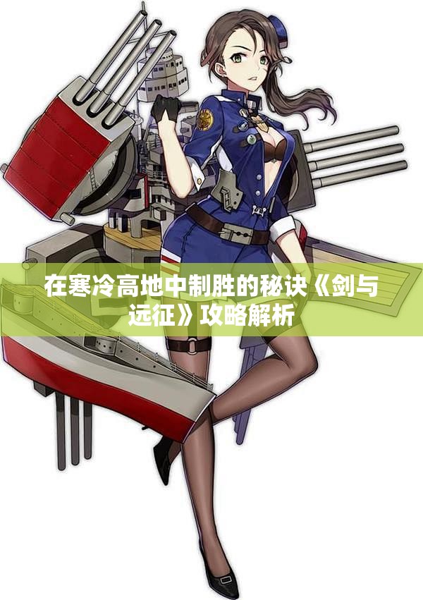 在寒冷高地中制胜的秘诀《剑与远征》攻略解析