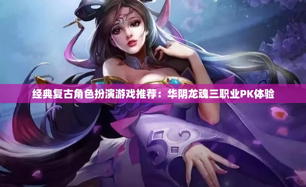 经典复古角色扮演游戏推荐：华阴龙魂三职业PK体验