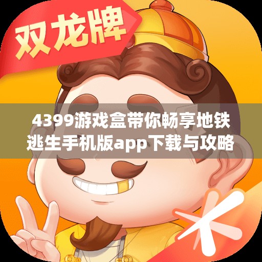 4399游戏盒带你畅享地铁逃生手机版app下载与攻略分享