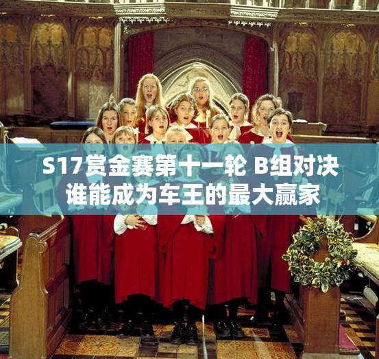 S17赏金赛第十一轮 B组对决 谁能成为车王的最大赢家