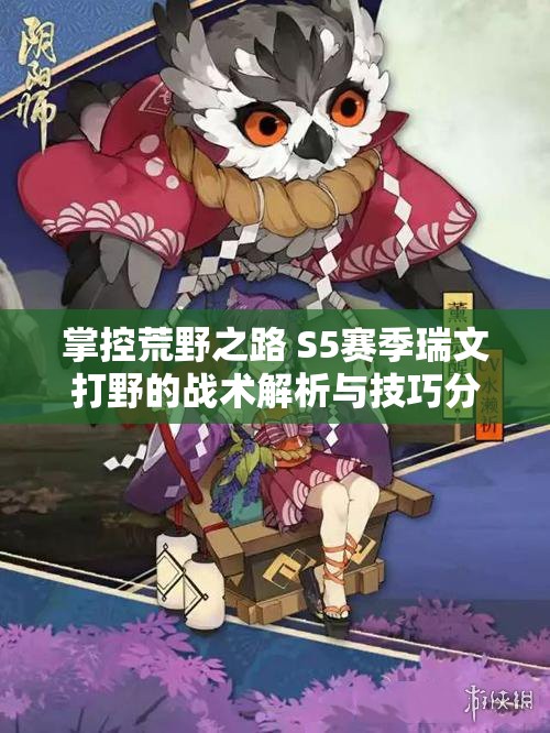 掌控荒野之路 S5赛季瑞文打野的战术解析与技巧分享