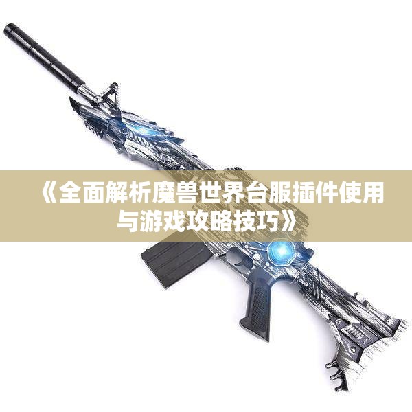 《全面解析魔兽世界台服插件使用与游戏攻略技巧》