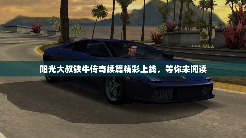 阳光大叔铁牛传奇续篇精彩上线，等你来阅读