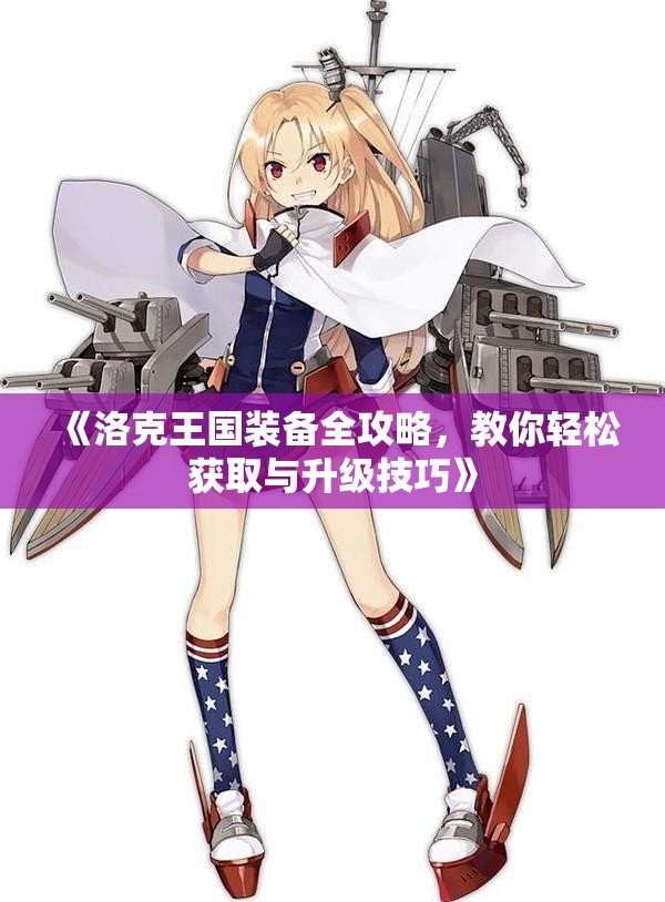 《洛克王国装备全攻略，教你轻松获取与升级技巧》