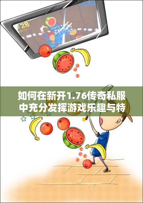 如何在新开1.76传奇私服中充分发挥游戏乐趣与特点
