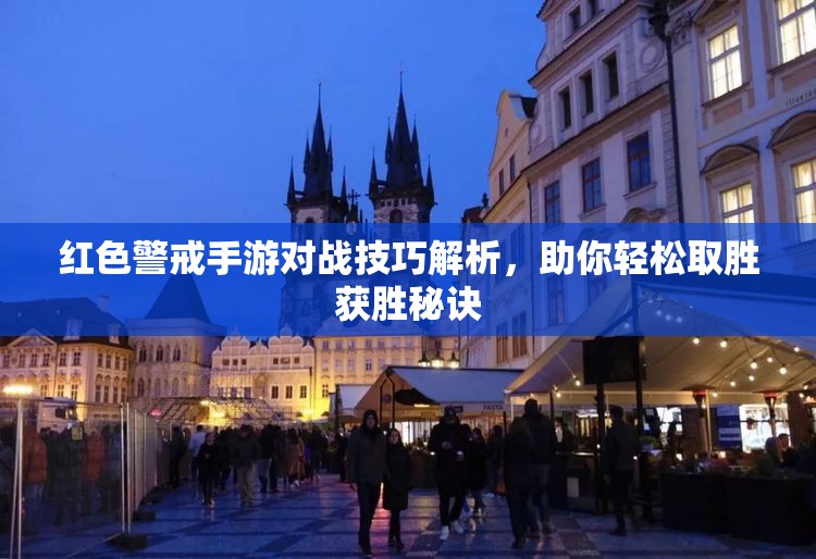 红色警戒手游对战技巧解析，助你轻松取胜获胜秘诀