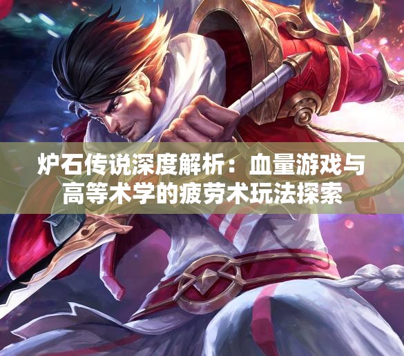 炉石传说深度解析：血量游戏与高等术学的疲劳术玩法探索