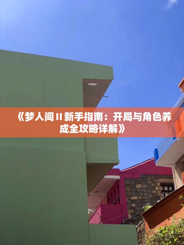 《梦人间Ⅱ新手指南：开局与角色养成全攻略详解》
