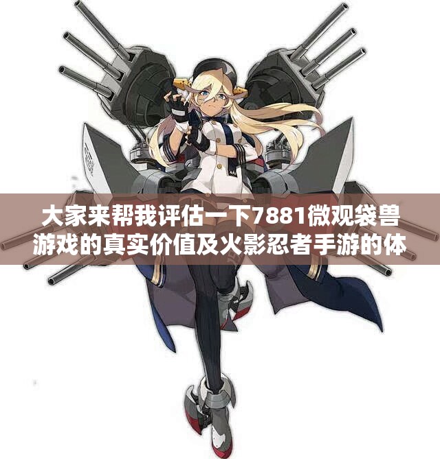 大家来帮我评估一下7881微观袋兽游戏的真实价值及火影忍者手游的体验
