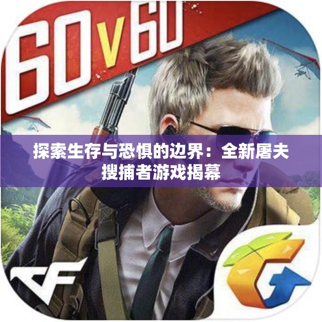 探索生存与恐惧的边界：全新屠夫搜捕者游戏揭幕