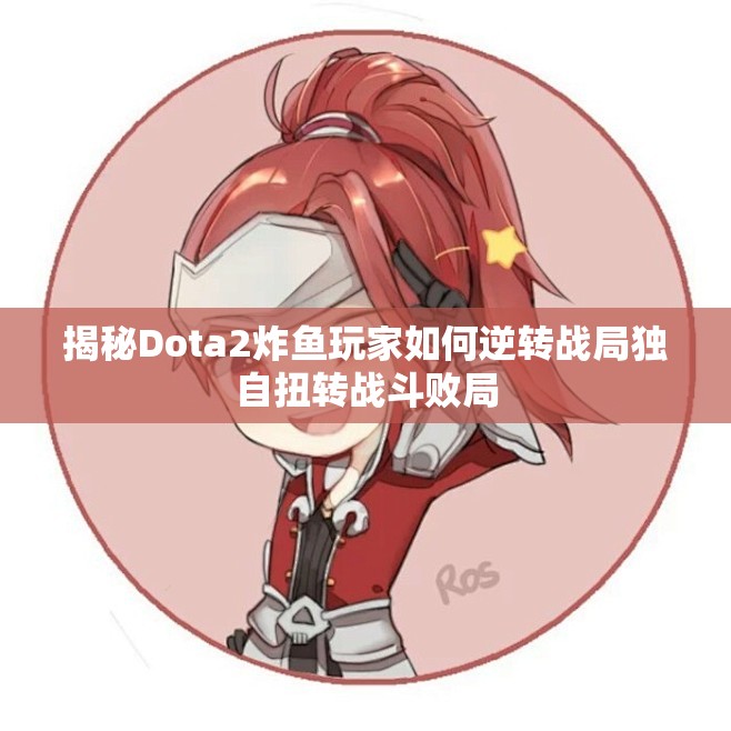 揭秘Dota2炸鱼玩家如何逆转战局独自扭转战斗败局