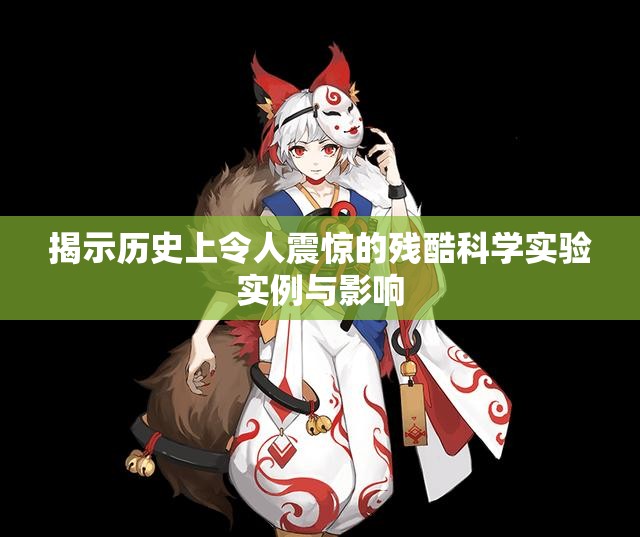 揭示历史上令人震惊的残酷科学实验实例与影响