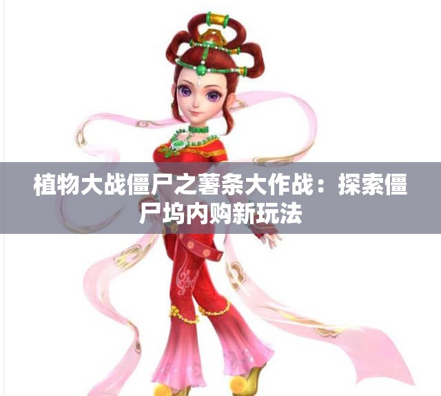 植物大战僵尸之薯条大作战：探索僵尸坞内购新玩法