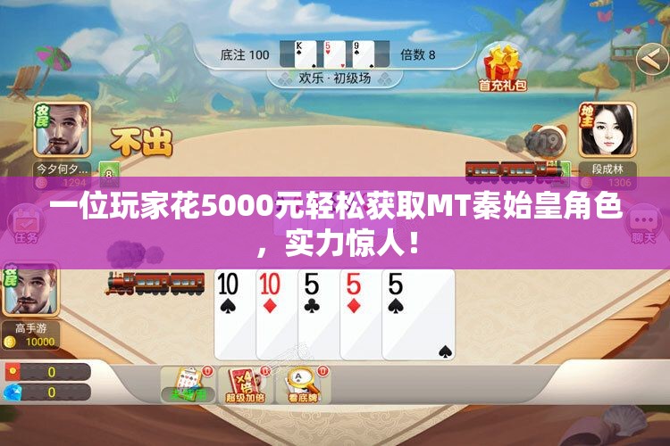 一位玩家花5000元轻松获取MT秦始皇角色，实力惊人！