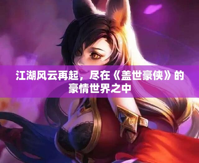 江湖风云再起，尽在《盖世豪侠》的豪情世界之中