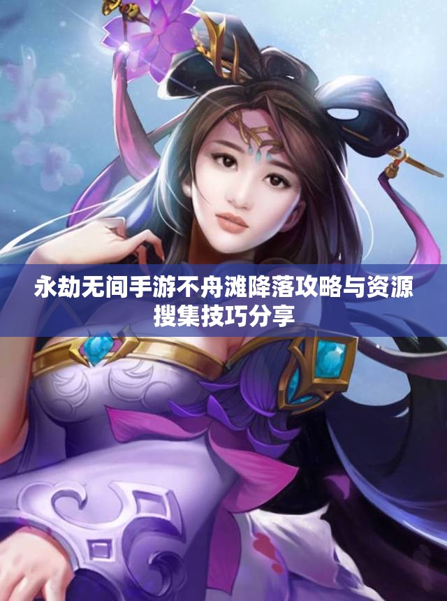 永劫无间手游不舟滩降落攻略与资源搜集技巧分享