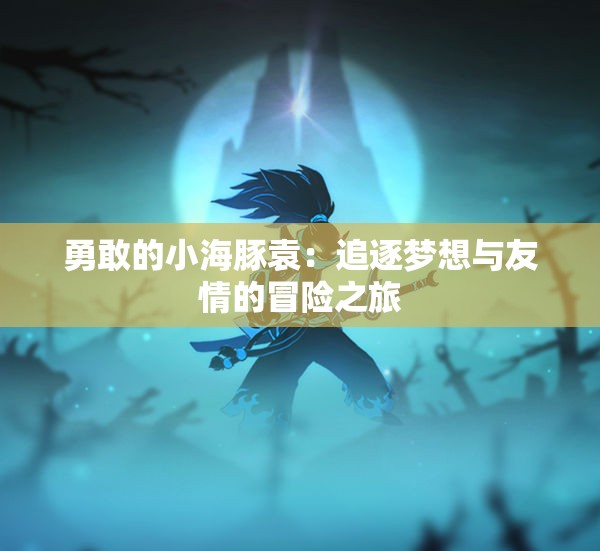 勇敢的小海豚袁：追逐梦想与友情的冒险之旅