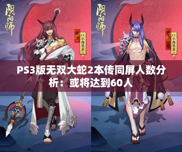 PS3版无双大蛇2本传同屏人数分析：或将达到60人