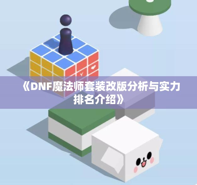 《DNF魔法师套装改版分析与实力排名介绍》