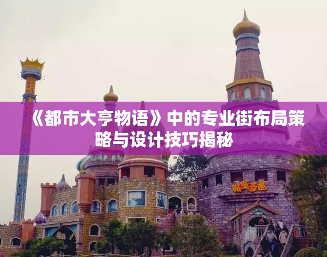 《都市大亨物语》中的专业街布局策略与设计技巧揭秘