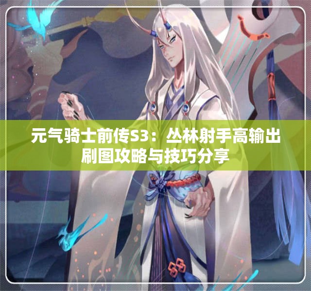 元气骑士前传S3：丛林射手高输出刷图攻略与技巧分享