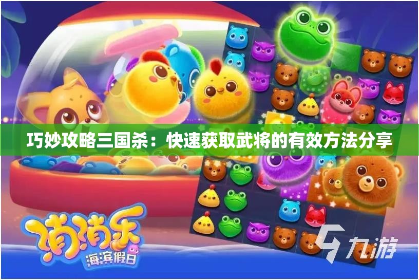 巧妙攻略三国杀：快速获取武将的有效方法分享