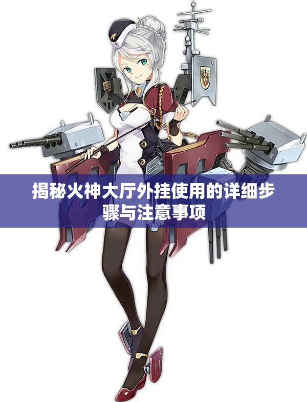 揭秘火神大厅外挂使用的详细步骤与注意事项