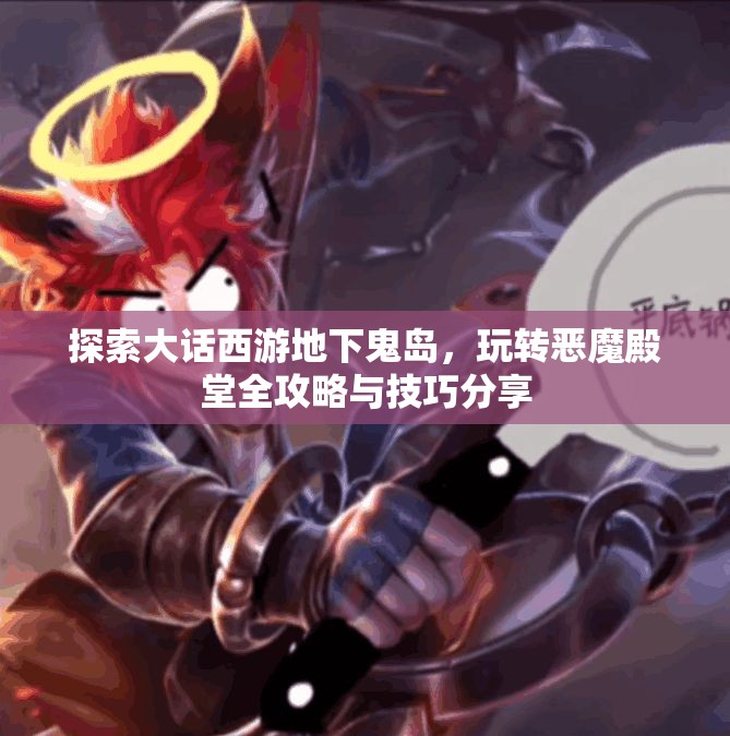 探索大话西游地下鬼岛，玩转恶魔殿堂全攻略与技巧分享