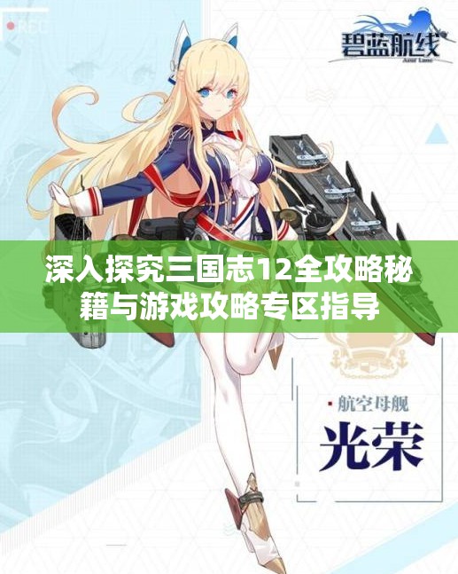 深入探究三国志12全攻略秘籍与游戏攻略专区指导