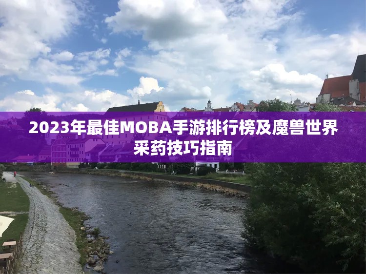 2023年最佳MOBA手游排行榜及魔兽世界采药技巧指南