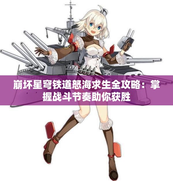 崩坏星穹铁道怒海求生全攻略：掌握战斗节奏助你获胜