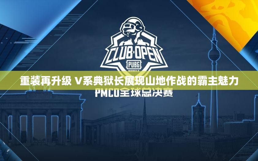 重装再升级 V系典狱长展现山地作战的霸主魅力