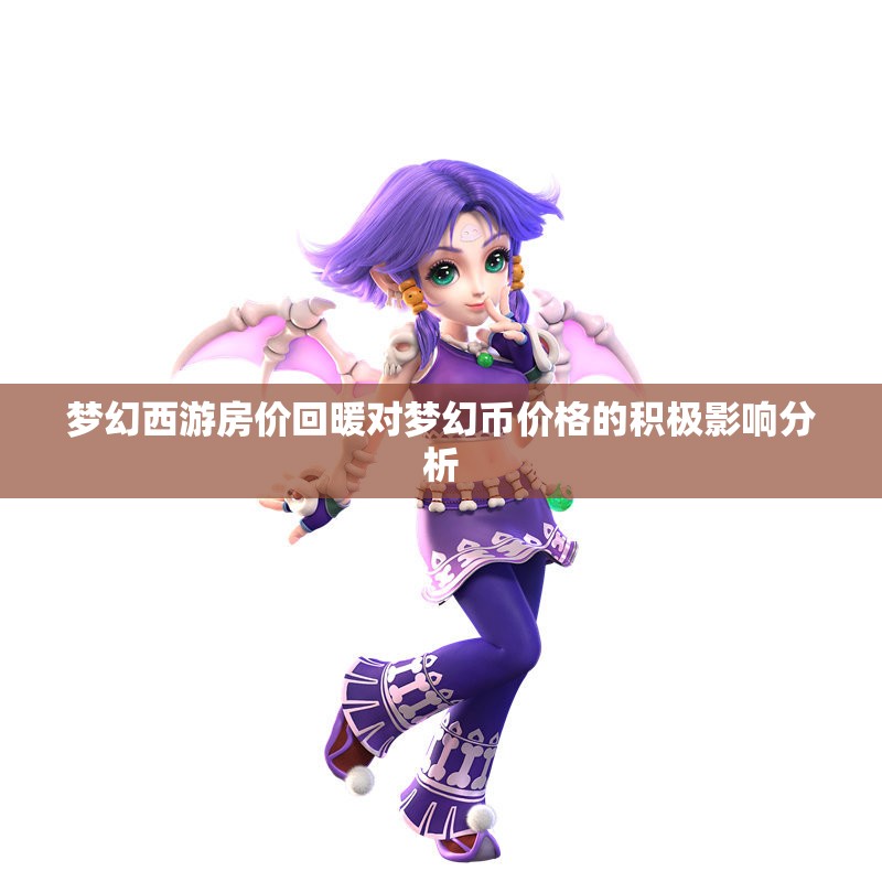 梦幻西游房价回暖对梦幻币价格的积极影响分析