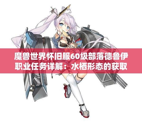 魔兽世界怀旧服60级部落德鲁伊职业任务详解：水栖形态的获取与技巧