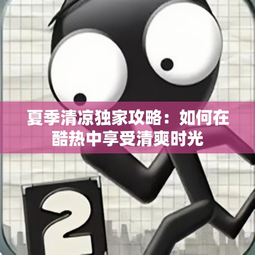 夏季清凉独家攻略：如何在酷热中享受清爽时光