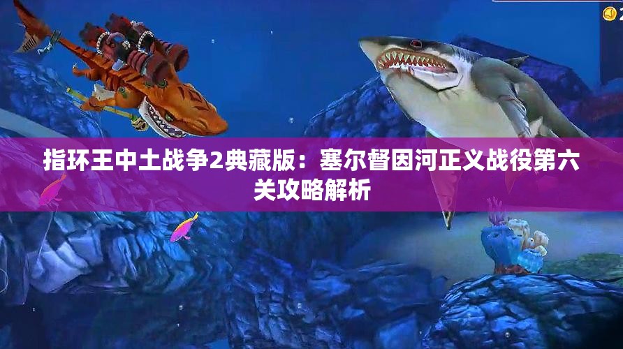 指环王中土战争2典藏版：塞尔督因河正义战役第六关攻略解析