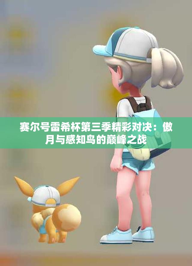 赛尔号雷希杯第三季精彩对决：傲月与感知鸟的巅峰之战
