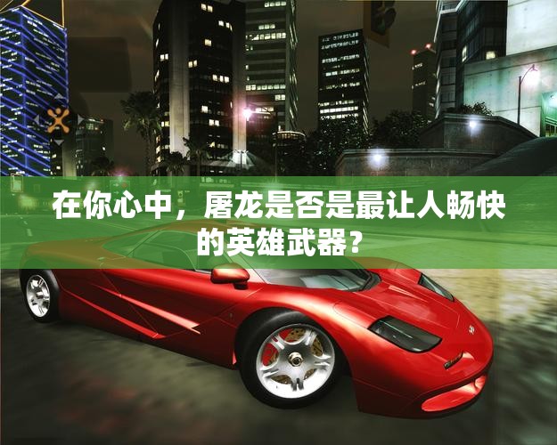 在你心中，屠龙是否是最让人畅快的英雄武器？