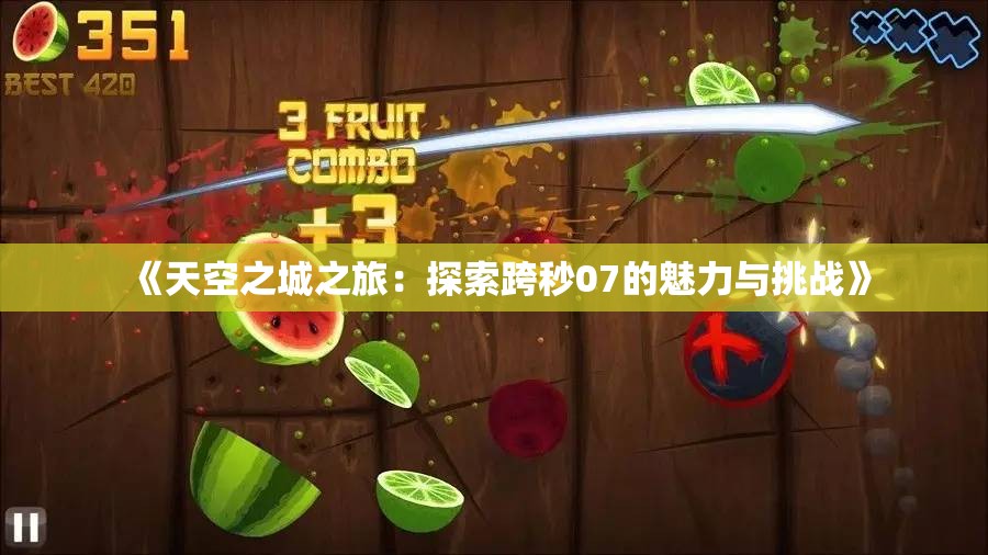 《天空之城之旅：探索跨秒07的魅力与挑战》