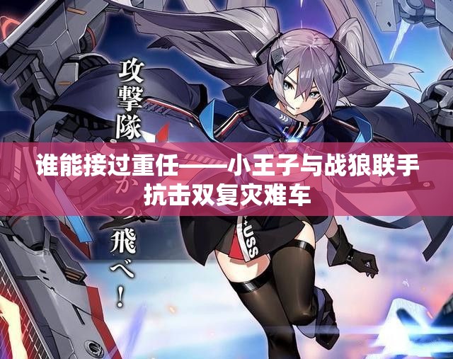 谁能接过重任——小王子与战狼联手抗击双复灾难车