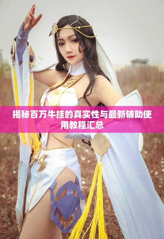 揭秘百万牛挂的真实性与最新辅助使用教程汇总