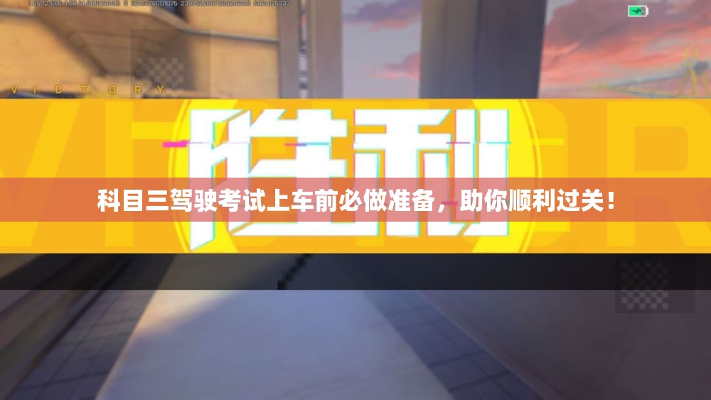 科目三驾驶考试上车前必做准备，助你顺利过关！