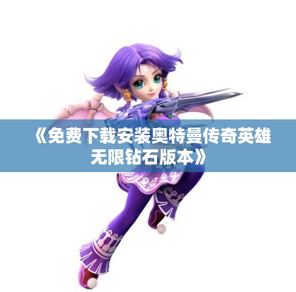 《免费下载安装奥特曼传奇英雄无限钻石版本》